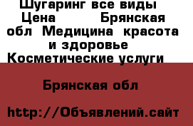 Шугаринг все виды › Цена ­ 250 - Брянская обл. Медицина, красота и здоровье » Косметические услуги   . Брянская обл.